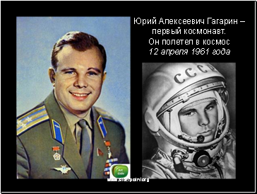 Юрий Алексеевич Гагарин – первый космонавт.