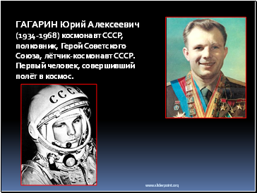 Гагарин Юрий Алексеевич (1934-1968) космонавт СССР, полковник, Герой Советского Союза, лётчик-космонавт СССР.