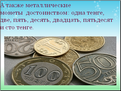 А также металлические монеты достоинством: одна тенге, две, пять, десять, двадцать, пятьдесят и сто тенге.
