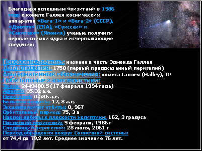 Благодаря успешным «визитам» в1986 годук комете Галлея космических аппаратов«Вега-1» и «Вега-2» (СССР), «Джотто» (ЕКА), «Суиссеи» и «Сакигаке» (Япония)ученые получили первые снимки ядра и исчерпывающие сведения: