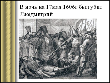 В ночь на 17мая 1606г был убит Лжедмитрий