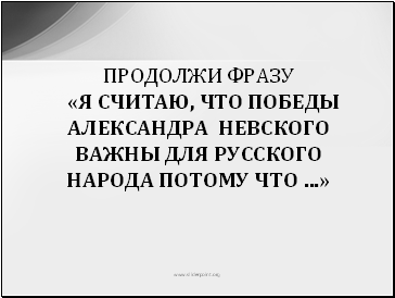 Продолжи фразу «Я считаю, что победы Александра Невского важны для русского народа потому что …»
