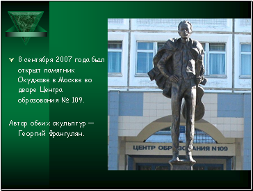 8 сентября 2007 года был открыт памятник Окуджаве в Москве во дворе Центра образования № 109.