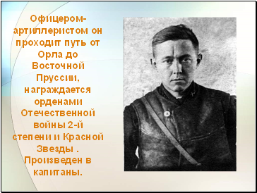 Офицером-артиллеристом он проходит путь от Орла до Восточной Пруссии, награждается орденами Отечественной войны 2-й степени и Красной Звезды . Произведен в капитаны.