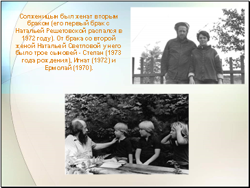 Солженицын был женат вторым браком (его первый брак с Натальей Решетовской распался в 1972 году). От брака со второй женой Натальей Светловой у него было трое сыновей - Степан (1973 года рождения), Игнат (1972) и Ермолай (1970).
