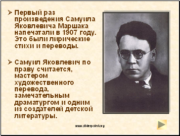 ØПервый раз произведения Самуила Яковлевича Маршака напечатали в 1907 году. Это были лирические стихи и переводы.