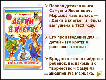ØПервая детская книга Самуила Яковлевича Маршака называлась — «Детки в клетке» и была выпущена в 1923 году.
