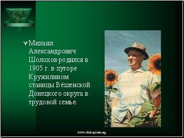 Михаил Александрович Шолохов родился в 1905 г. в хуторе Кружилином станицы Вёшенской Донецкого округа в трудовой семье.