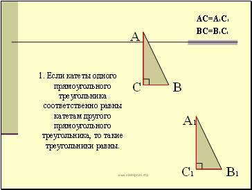 1. Если катеты одного прямоугольного треугольника соответственно равны катетам другого прямоугольного треугольника, то такие треугольники равны.