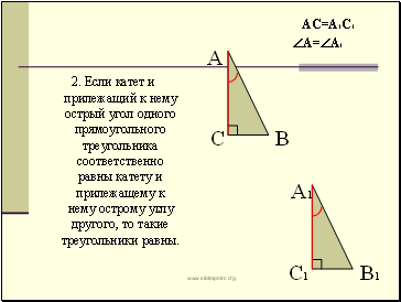 2. Если катет и прилежащий к нему острый угол одного прямоугольного треугольника соответственно равны катету и прилежащему к нему острому углу другого, то такие треугольники равны.