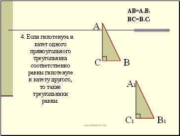 4. Если гипотенуза и катет одного прямоугольного треугольника соответственно равны гипотенузе и катету другого, то такие треугольники равны.