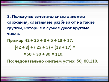 3. Пользуясь сочетательным законом сложения, слагаемые разбивают на такие группы, которые в сумме дают круглые числа.