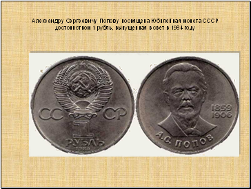 Александру Сергеевичу Попову посвящена Юбилейная монета СССР достоинством 1 рубль, выпущенная в свет в 1984 году