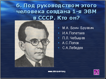 6. Под руководством этого человека создана 1-я ЭВМ в СССР. Кто он?