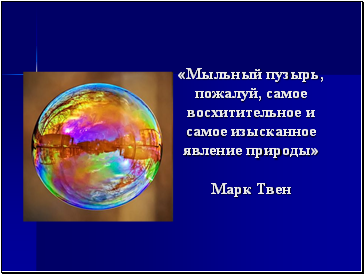 «Мыльный пузырь, пожалуй, самое восхитительное и самое изысканное явление природы» Марк Твен