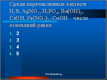 Среди перечисленных веществ H2S, AgNO3, H3PO4, Ba(OH)2, CsOH, Fe(NO3)3, CuOH число оснований равно