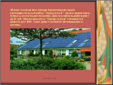 Вблизи голландского городка Херхюговарда создан экспериментальный район "Город солнца". Крыши домов здесь покрыты солнечными панелями. Дом на снимке вырабатывает до 25 кВт. Общую мощность "Города солнца" планируется довести до 5 МВт. Такие дома становятся автономными от системы.