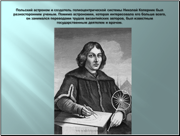 Польский астроном и создатель гелиоцентрической системы Николай Коперник был разносторонним ученым. Помимо астрономии, которая интересовала его больше всего, он занимался переводами трудов византийских авторов, был известным государственным деятелем и врачом.