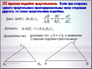 IIIпризнак подобия треугольников. Если три стороны одного треугольника пропорциональны трем сторонам другого, то такие треугольники подобны.
